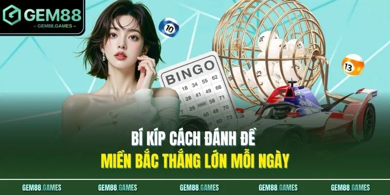 Cách Đánh Đề Miền Bắc Tại GEM88 - 3 Mẹo Soi Cầu Ăn Thông 4 Bí kíp cách đánh đề miền Bắc thắng lớn mỗi ngày