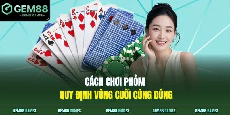 Cách Chơi Phỏm Dễ Hiểu - Luật Chơi, Cách Ù Mới Nhất 2026 3 Cách chơi Phỏm quy định vòng cuối cùng đúng