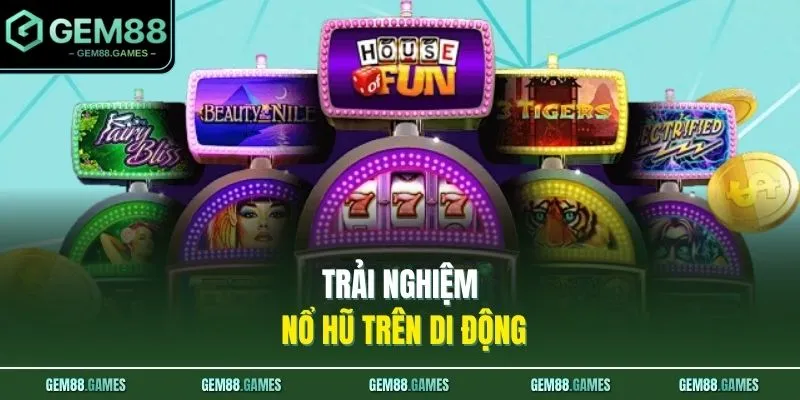 Nổ Hũ GEM88 4 Trải nghiệm nổ hũ trên di động