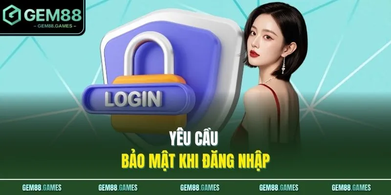 Đăng Nhập GEM88 3 Yêu cầu bảo mật khi đăng nhập