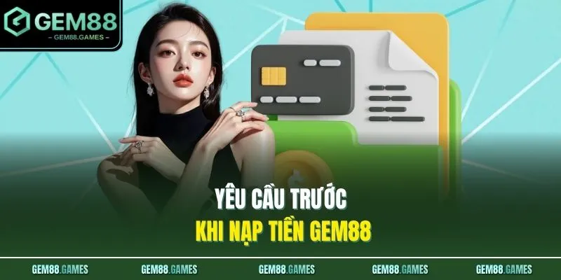 Nạp Tiền GEM88 1 Yêu cầu trước khi nạp tiền GEM88